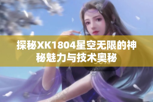 探秘XK1804星空无限的神秘魅力与技术奥秘