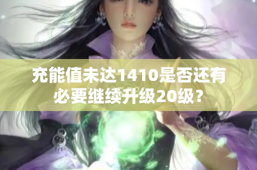 充能值未达1410是否还有必要继续升级20级？