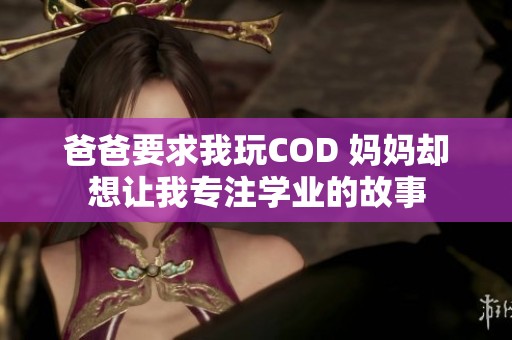 爸爸要求我玩COD 妈妈却想让我专注学业的故事