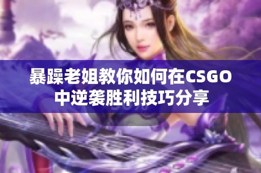 暴躁老姐教你如何在CSGO中逆袭胜利技巧分享