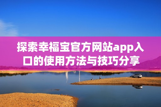 探索幸福宝官方网站app入口的使用方法与技巧分享