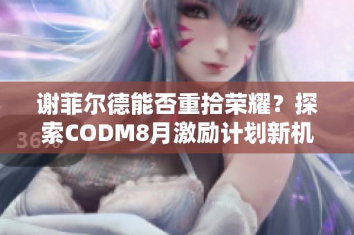 谢菲尔德能否重拾荣耀？探索CODM8月激励计划新机遇