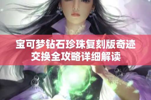 宝可梦钻石珍珠复刻版奇迹交换全攻略详细解读