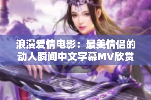 浪漫爱情电影：最美情侣的动人瞬间中文字幕MV欣赏