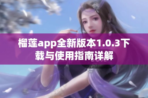 榴莲app全新版本1.0.3下载与使用指南详解