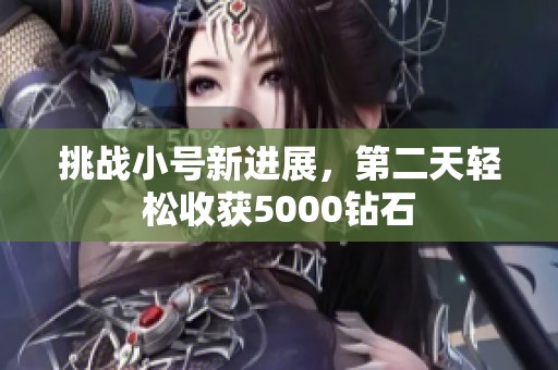 挑战小号新进展，第二天轻松收获5000钻石