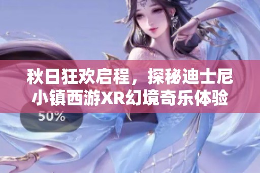 秋日狂欢启程，探秘迪士尼小镇西游XR幻境奇乐体验