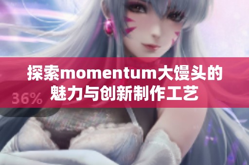 探索momentum大馒头的魅力与创新制作工艺