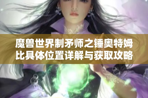 魔兽世界制矛师之锤奥特姆比具体位置详解与获取攻略