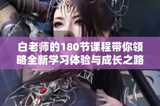 白老师的180节课程带你领略全新学习体验与成长之路