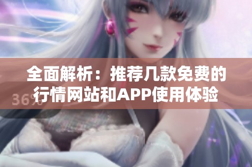 全面解析：推荐几款免费的行情网站和APP使用体验