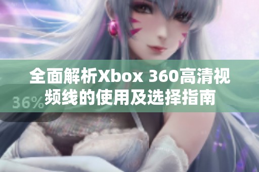 全面解析Xbox 360高清视频线的使用及选择指南