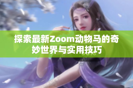 探索最新Zoom动物马的奇妙世界与实用技巧