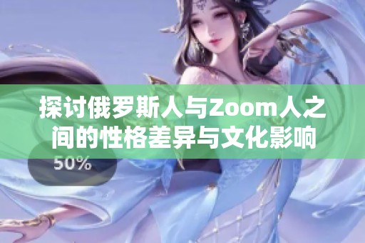 探讨俄罗斯人与Zoom人之间的性格差异与文化影响