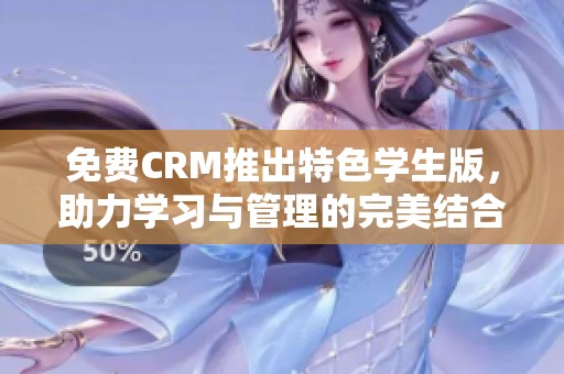 免费CRM推出特色学生版，助力学习与管理的完美结合