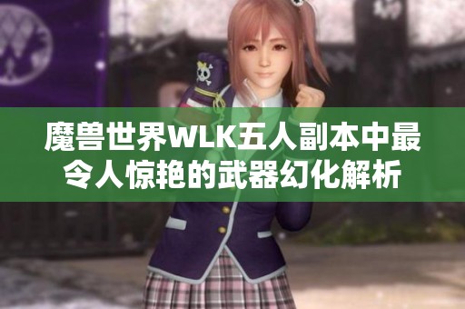 魔兽世界WLK五人副本中最令人惊艳的武器幻化解析