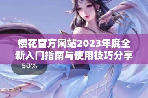 樱花官方网站2023年度全新入门指南与使用技巧分享