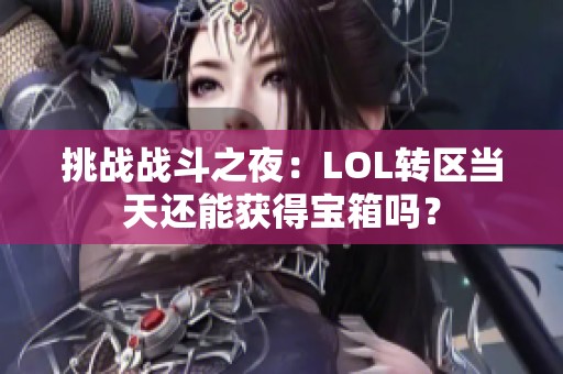 挑战战斗之夜：LOL转区当天还能获得宝箱吗？