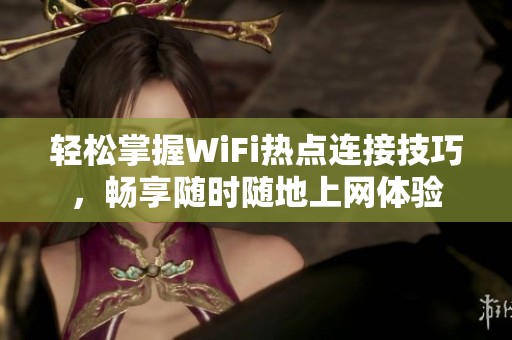 轻松掌握WiFi热点连接技巧，畅享随时随地上网体验