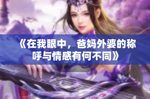 《在我眼中，爸妈外婆的称呼与情感有何不同》