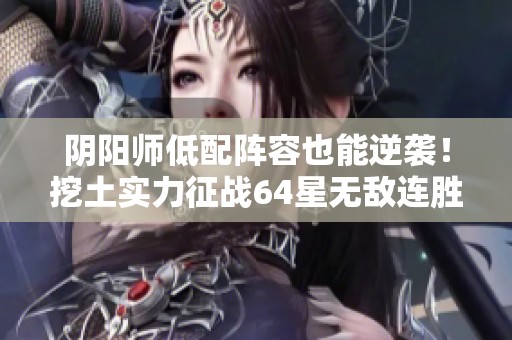 阴阳师低配阵容也能逆袭！挖土实力征战64星无敌连胜攻略