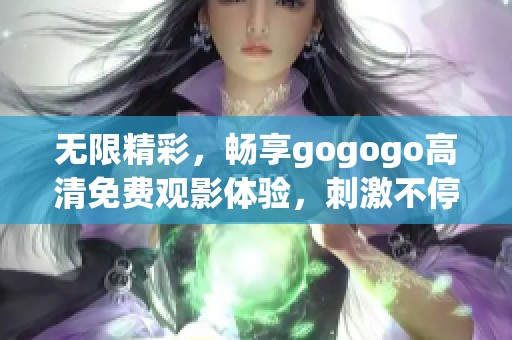 无限精彩，畅享gogogo高清免费观影体验，刺激不停歇！