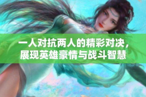 一人对抗两人的精彩对决，展现英雄豪情与战斗智慧