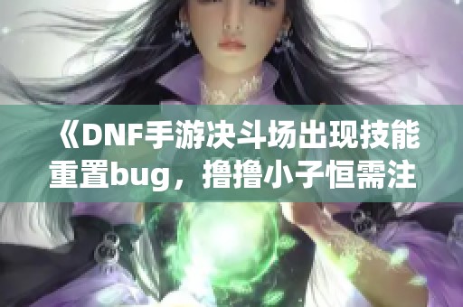 《DNF手游决斗场出现技能重置bug，撸撸小子恒需注意》