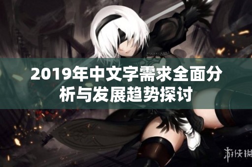 2019年中文字需求全面分析与发展趋势探讨