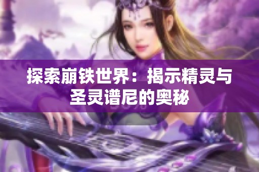 探索崩铁世界：揭示精灵与圣灵谱尼的奥秘