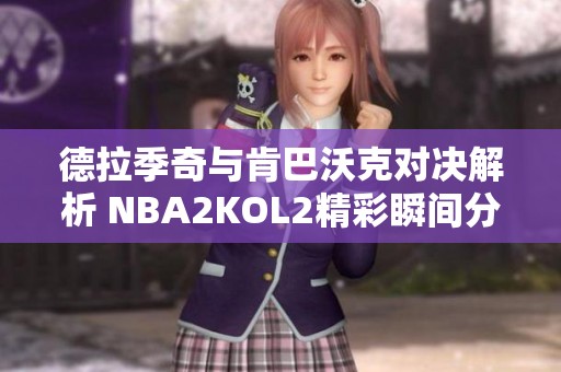 德拉季奇与肯巴沃克对决解析 NBA2KOL2精彩瞬间分享