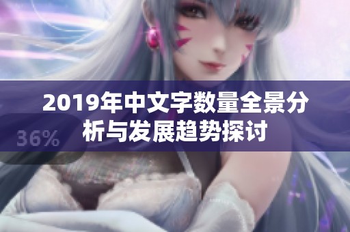 2019年中文字数量全景分析与发展趋势探讨