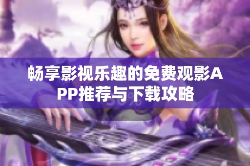 畅享影视乐趣的免费观影APP推荐与下载攻略