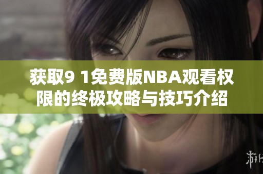 获取9 1免费版NBA观看权限的终极攻略与技巧介绍