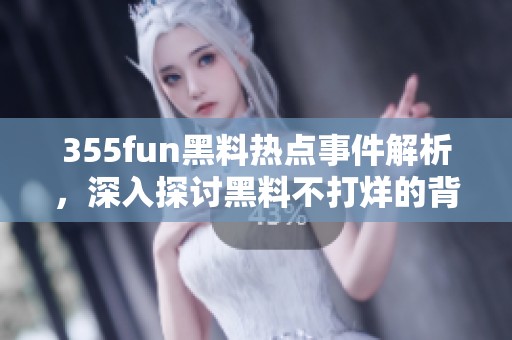 355fun黑料热点事件解析，深入探讨黑料不打烊的背后真相