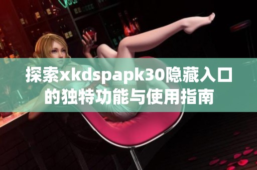 探索xkdspapk30隐藏入口的独特功能与使用指南