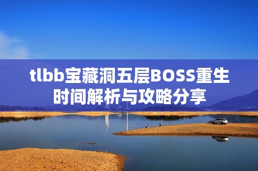 tlbb宝藏洞五层BOSS重生时间解析与攻略分享