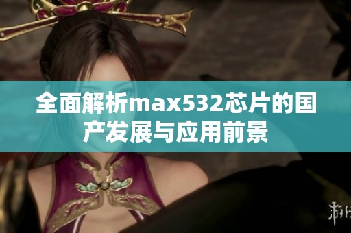 全面解析max532芯片的国产发展与应用前景