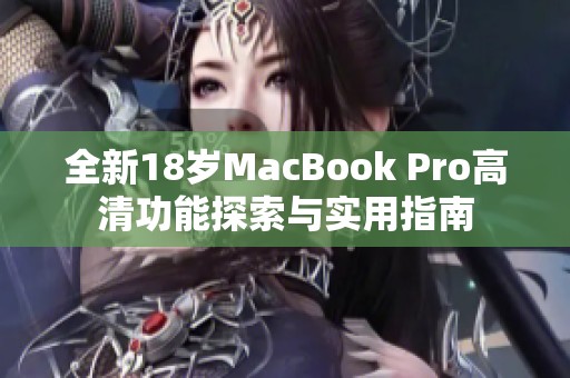 全新18岁MacBook Pro高清功能探索与实用指南