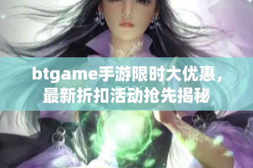 btgame手游限时大优惠，最新折扣活动抢先揭秘