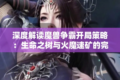 深度解读魔兽争霸开局策略：生命之树与火魔速矿的完美结合