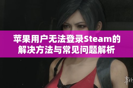 苹果用户无法登录Steam的解决方法与常见问题解析