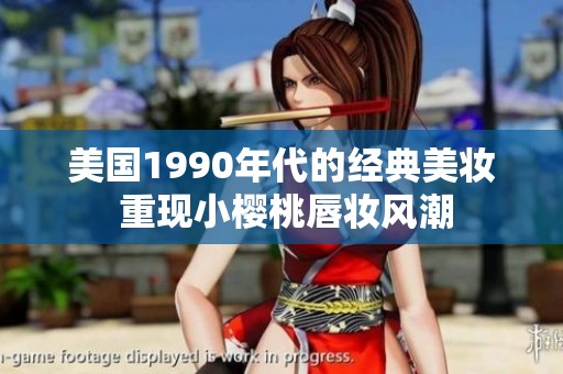 美国1990年代的经典美妆 重现小樱桃唇妆风潮