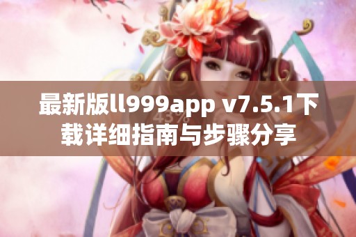 最新版ll999app v7.5.1下载详细指南与步骤分享