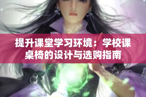 提升课堂学习环境：学校课桌椅的设计与选购指南