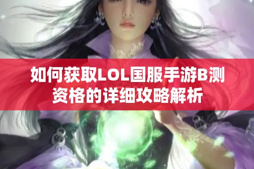 如何获取LOL国服手游B测资格的详细攻略解析