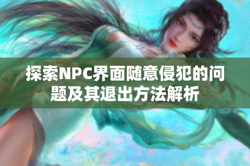 探索NPC界面随意侵犯的问题及其退出方法解析