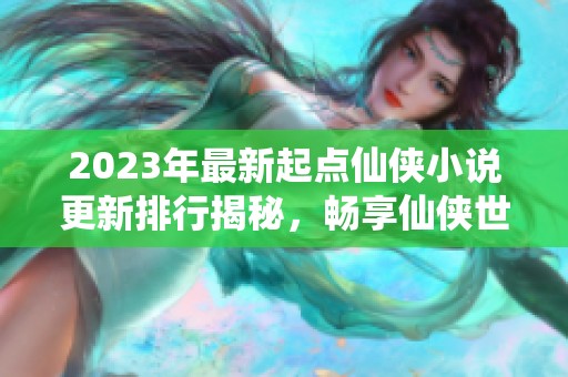 2023年最新起点仙侠小说更新排行揭秘，畅享仙侠世界新体验