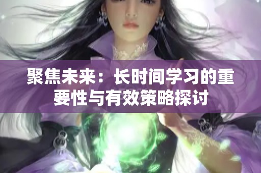 聚焦未来：长时间学习的重要性与有效策略探讨