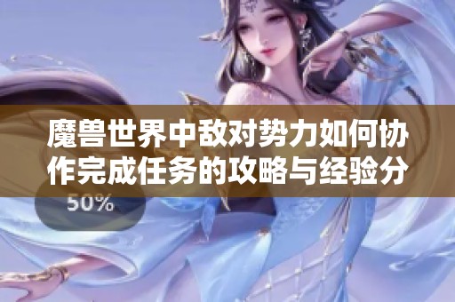 魔兽世界中敌对势力如何协作完成任务的攻略与经验分享